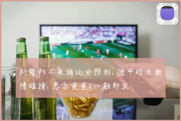 科隆vs不来梅比分预测,德甲对决激情碰撞,悬念重重,一触即发