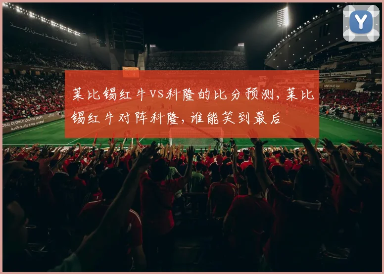 莱比锡红牛vs科隆的比分预测,莱比锡红牛对阵科隆,谁能笑到最后