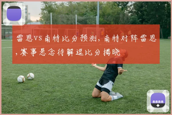 雷恩vs南特比分预测,南特对阵雷恩,赛事悬念待解逗比分揭晓