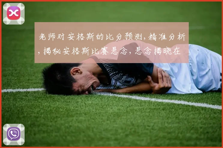 老师对安格斯的比分预测,精准分析,揭秘安格斯比赛悬念,悬念揭晓在即